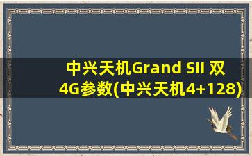 中兴天机Grand SII 双4G参数(中兴天机4+128)